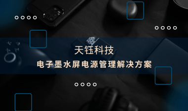 【芯片方案】電子墨水屏：電源管理解決方案，助推產(chǎn)品提質(zhì)增效